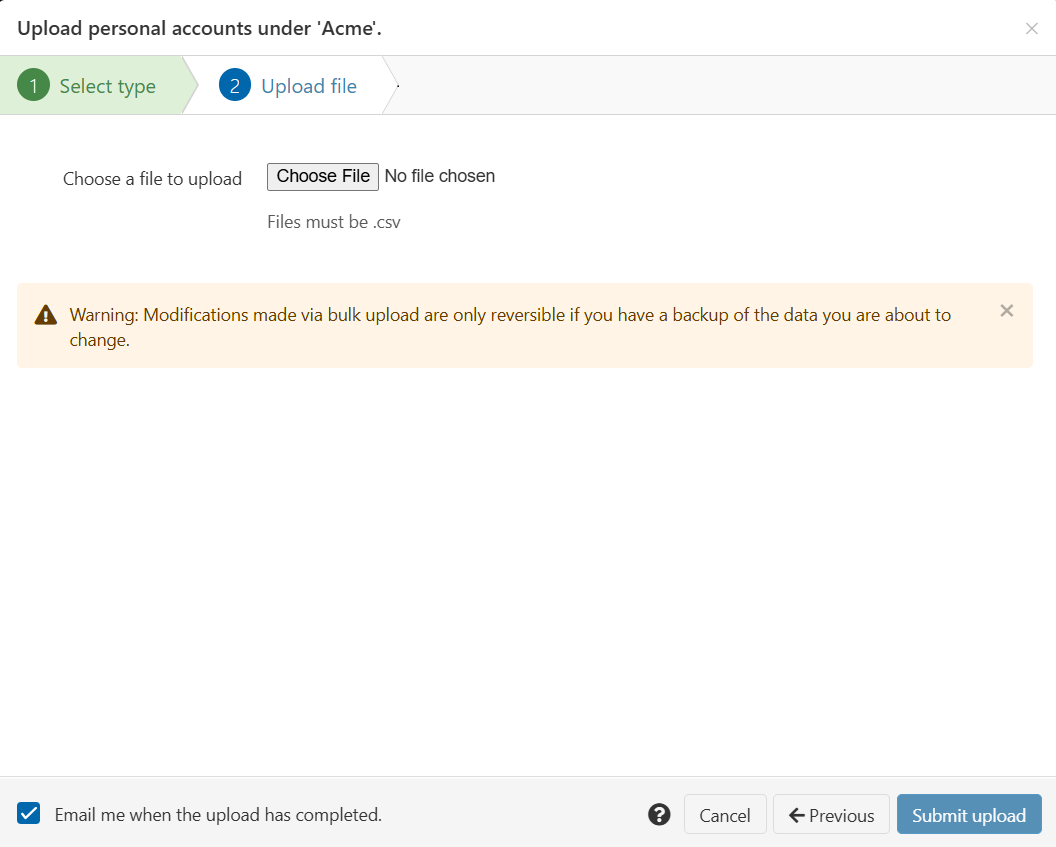 Pop-up window titled 'Upload personal accounts under Acme'. There is a button labeled 'Choose File', followed by the warning message 'Modifications made via bulk upload are only reversible if you have a backup of the data you are about to change.' At the bottom of the window is a check box labeled 'Email me when the upload has completed'. There are also buttons marked 'Submit upload', 'Previous' and 'Cancel'.