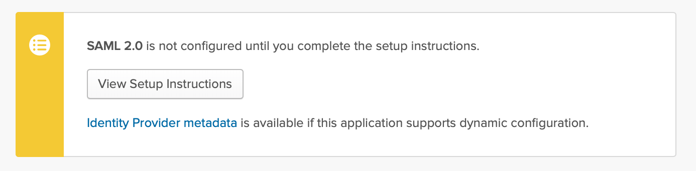 Screenshot from Okta. It reads, 'SAML 2.0 is not configured until you complete the setup instructions', followed by a button labeled 'View Setup Instructions'. Following that, text reads 'Identity Provider metadata is available if this application supports dynamic configuration.'